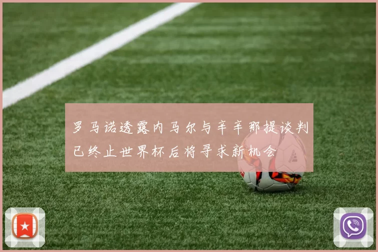 罗马诺透露内马尔与辛辛那提谈判已终止世界杯后将寻求新机会